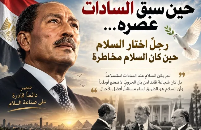حين سبق السادات عصره… رجلٌ اختار السلام حين كان السلام مخاطرة
