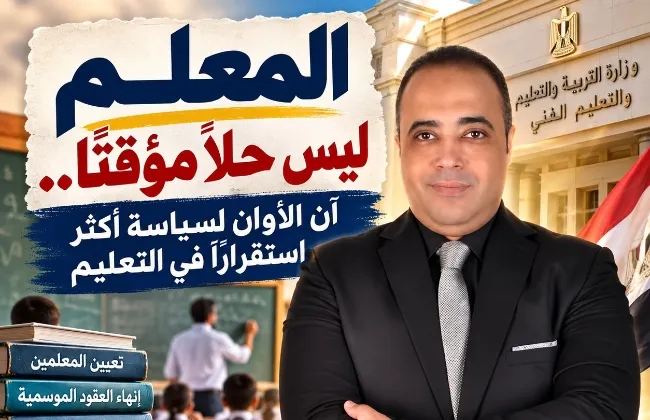 المعلم ليس حلاً مؤقتًا.. آن الأوان لسياسة أكثر استقرارًا في التعليم